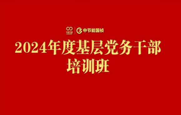 中節(jié)能國禎舉辦2024年度基層黨務干部培訓班